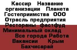 Кассир › Название организации ­ Планета Гостеприимства, ООО › Отрасль предприятия ­ Рестораны, фастфуд › Минимальный оклад ­ 35 000 - Все города Работа » Вакансии   . Крым,Бахчисарай